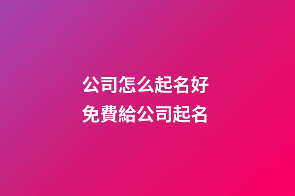 公司怎么起名好 免費給公司起名-第1張-公司起名-玄機派